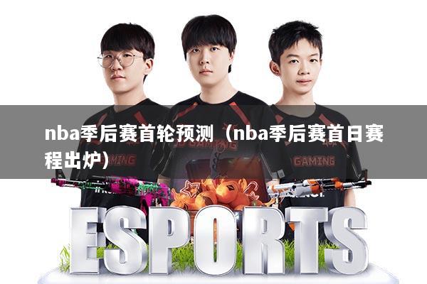 nba季后赛首轮预测（nba季后赛首日赛程出炉）