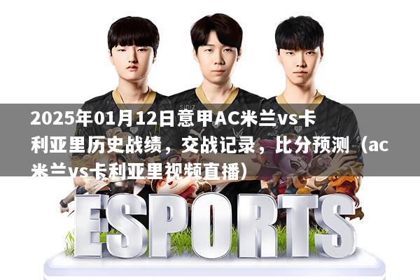 2025年01月12日意甲AC米兰vs卡利亚里历史战绩，交战记录，比分预测（ac米兰vs卡利亚里视频直播）