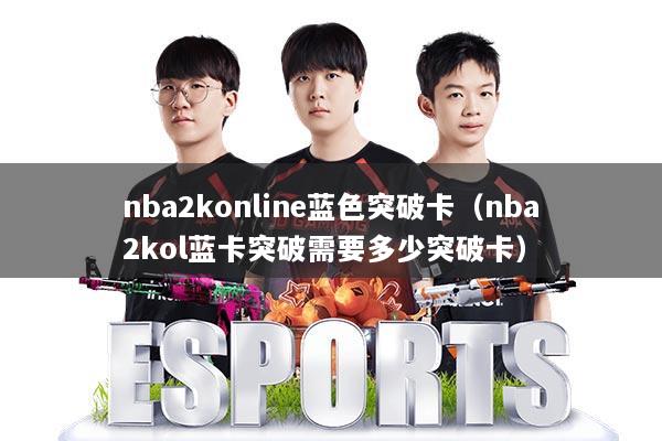 nba2konline蓝色突破卡(nba2kol蓝卡突破需要多少突破卡)
