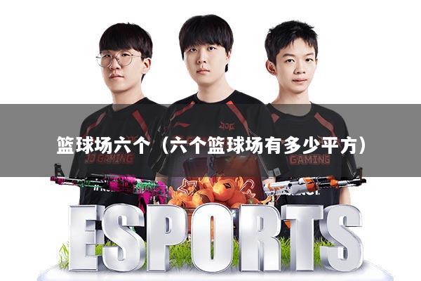 篮球场六个（六个篮球场有多少平方）