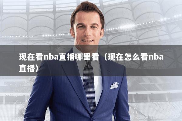 现在看nba直播哪里看（现在怎么看nba直播）