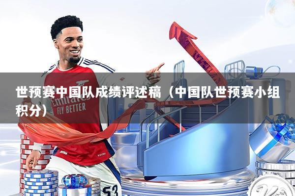 世预赛中国队成绩评述稿（中国队世预赛小组积分）