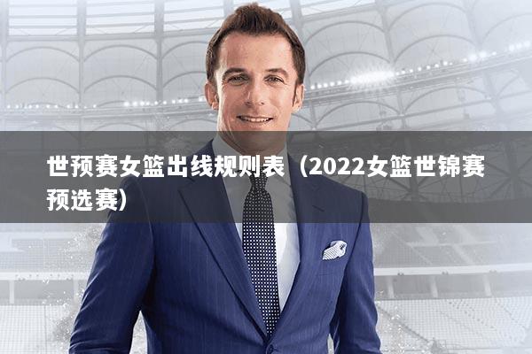 世预赛女篮出线规则表（2022女篮世锦赛预选赛）