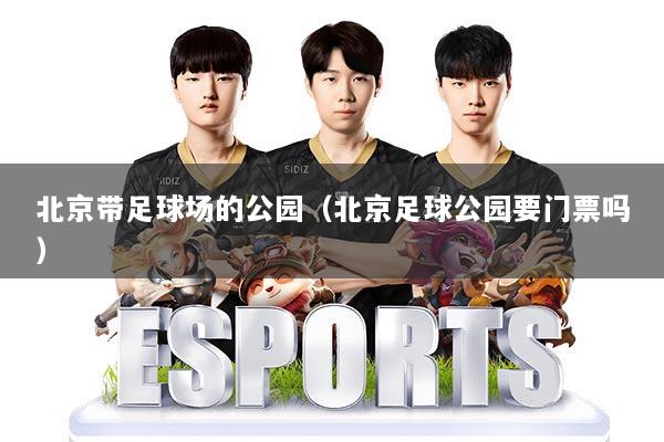 详细阅读:北京带足球场的公园(北京足球公园要门票吗) 北京带足球场的公园(北京足球公园要门票吗)